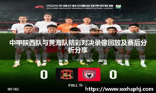 中甲陕西队与黄海队精彩对决录像回放及赛后分析分享