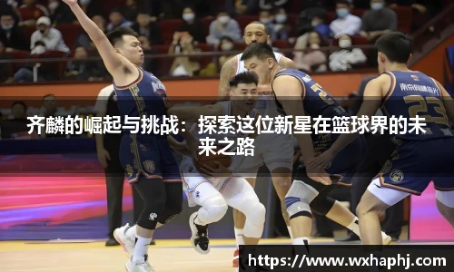 齐麟的崛起与挑战：探索这位新星在篮球界的未来之路