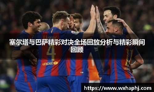 塞尔塔与巴萨精彩对决全场回放分析与精彩瞬间回顾