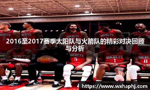 2016至2017赛季太阳队与火箭队的精彩对决回顾与分析