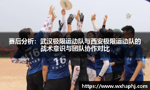 赛后分析：武汉极限运动队与西安极限运动队的战术意识与团队协作对比